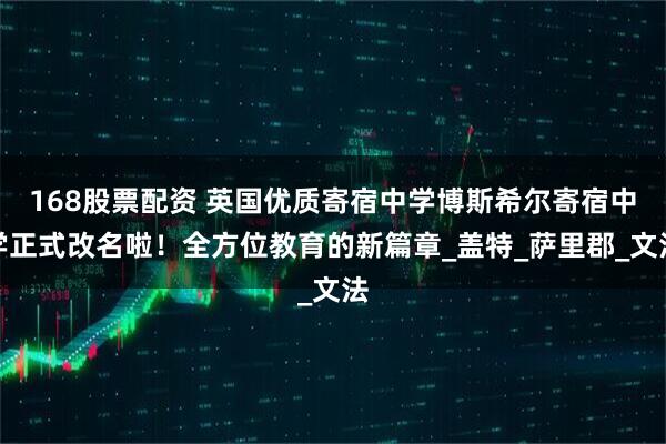 168股票配资 英国优质寄宿中学博斯希尔寄宿中学正式改名啦！全方位教育的新篇章_盖特_萨里郡_文法