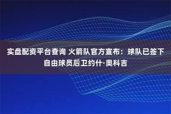 实盘配资平台查询 火箭队官方宣布：球队已签下自由球员后卫约什·奥科吉